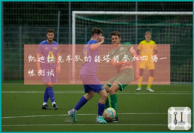 凯迪拉克车队的赫塔将参加四场一练测试