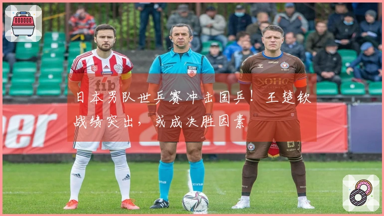 日本男队世乒赛冲击国乒！王楚钦战绩突出，或成决胜因素