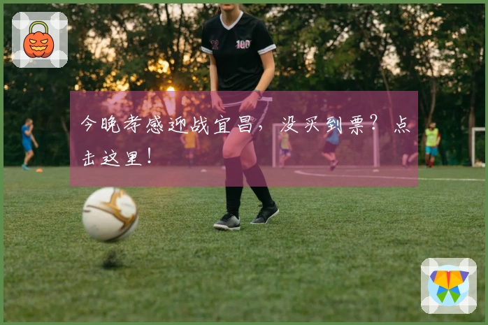 今晚孝感迎战宜昌，没买到票？点击这里！
