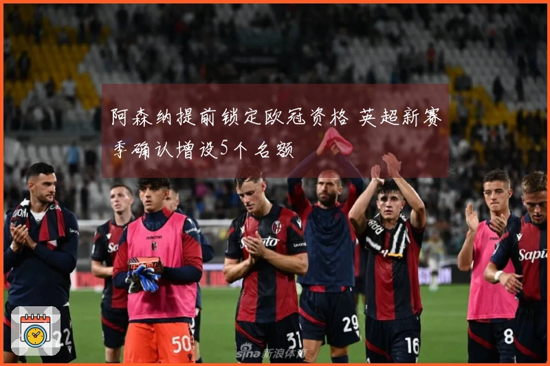 阿森纳提前锁定欧冠资格 英超新赛季确认增设5个名额