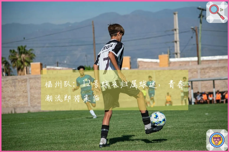福州队：12号球衣归属球迷，青春潮流即将来临