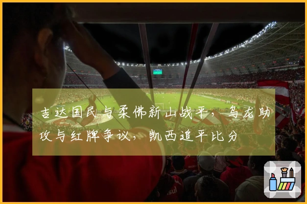 吉达国民与柔佛新山战平，乌龙助攻与红牌争议，凯西追平比分