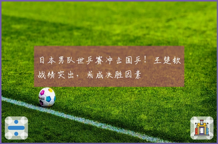 日本男队世乒赛冲击国乒！王楚钦战绩突出，或成决胜因素