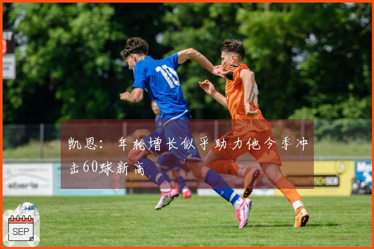 凯恩：年轮增长似乎助力他今季冲击60球新高