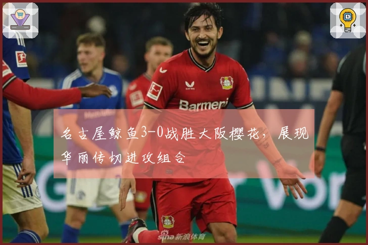 名古屋鲸鱼3-0战胜大阪樱花，展现华丽传切进攻组合