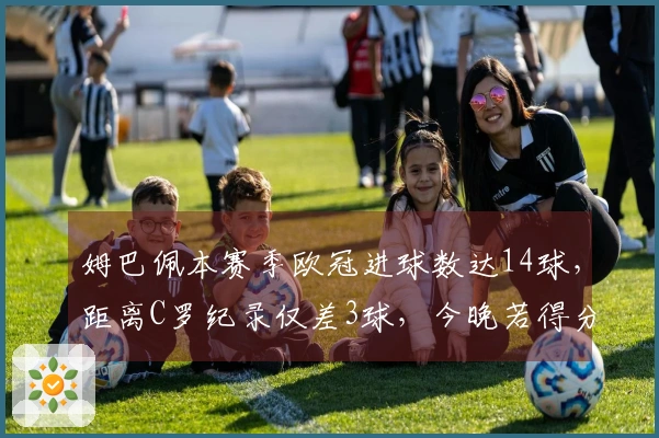 姆巴佩本赛季欧冠进球数达14球，距离C罗纪录仅差3球，今晚若得分将跻身前三！
