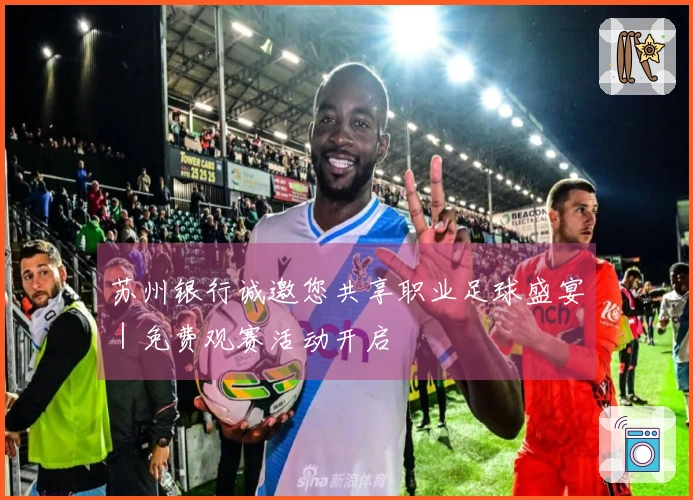 苏州银行诚邀您共享职业足球盛宴｜免费观赛活动开启