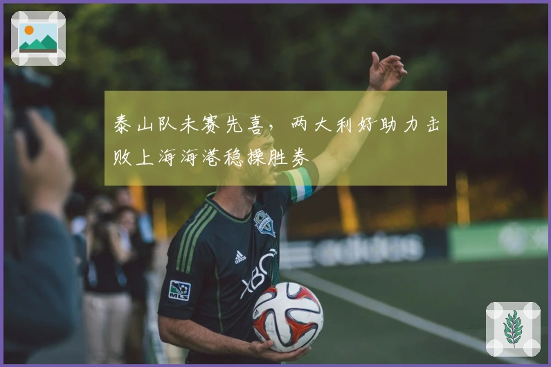 泰山队未赛先喜，两大利好助力击败上海海港稳操胜券