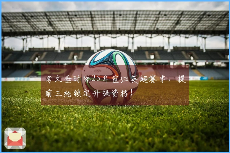 考文垂时隔25年重归英超赛季，提前三轮锁定升级资格！