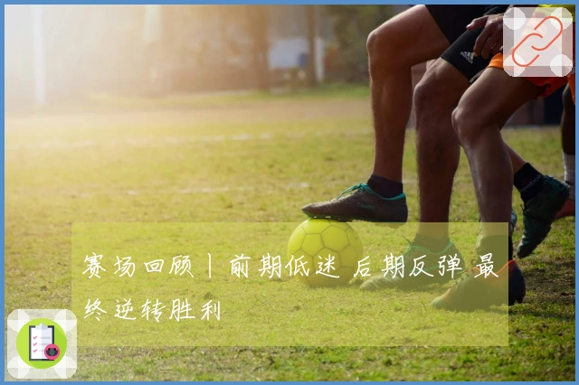 赛场回顾丨前期低迷 后期反弹 最终逆转胜利