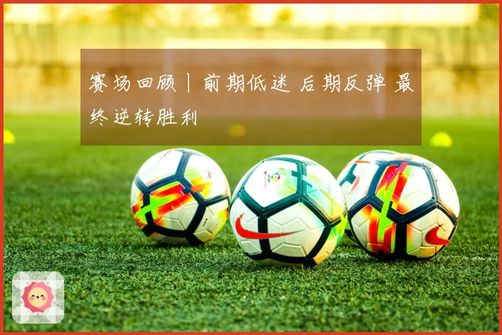 赛场回顾丨前期低迷 后期反弹 最终逆转胜利