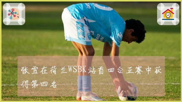张雪在荷兰WSBK站首回合正赛中获得第四名