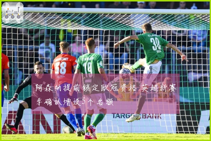 阿森纳提前锁定欧冠资格 英超新赛季确认增设5个名额