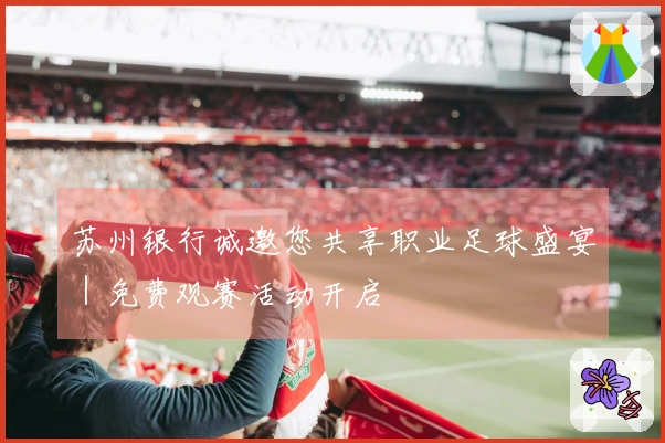 苏州银行诚邀您共享职业足球盛宴｜免费观赛活动开启