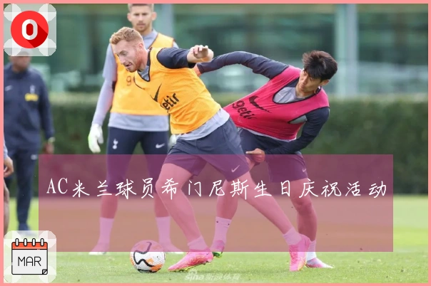 AC米兰球员希门尼斯生日庆祝活动